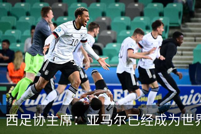 西足协主席：亚马尔已经成为世界级偶像，他是一个非常棒的年轻人
